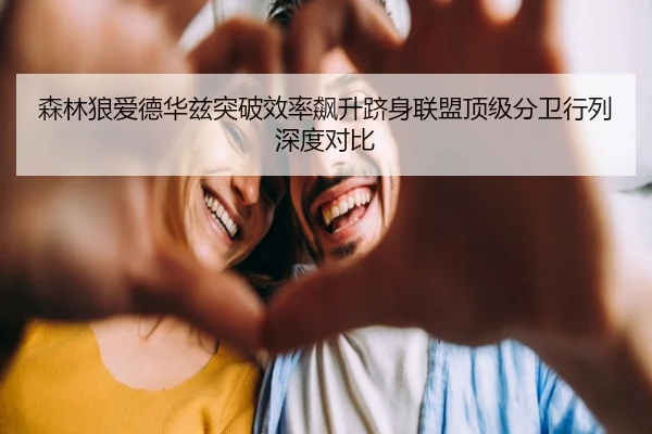 森林狼爱德华兹突破效率飙升跻身联盟顶级分卫行列深度对比