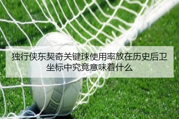 独行侠东契奇关键球使用率放在历史后卫坐标中究竟意味着什么