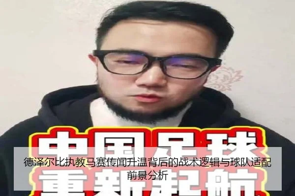 德泽尔比执教马赛传闻升温背后的战术逻辑与球队适配前景分析