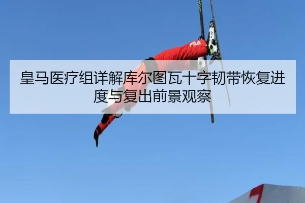 皇马医疗组详解库尔图瓦十字韧带恢复进度与复出前景观察