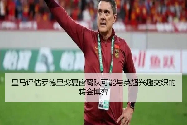 皇马评估罗德里戈夏窗离队可能与英超兴趣交织的转会博弈