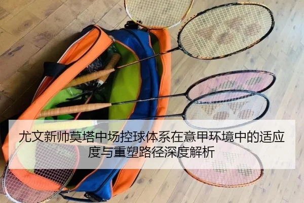 尤文新帅莫塔中场控球体系在意甲环境中的适应度与重塑路径深度解析