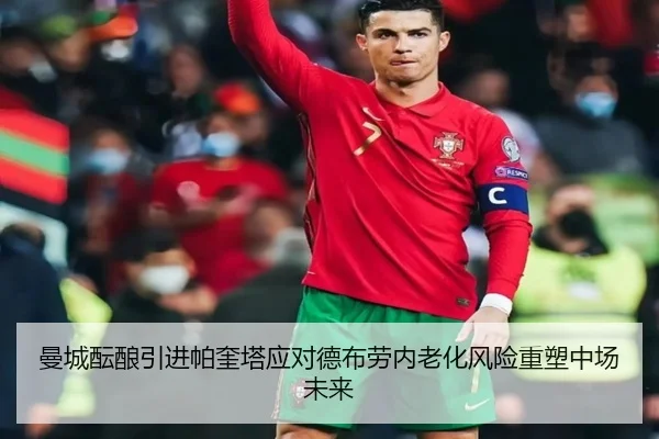 曼城酝酿引进帕奎塔应对德布劳内老化风险重塑中场未来