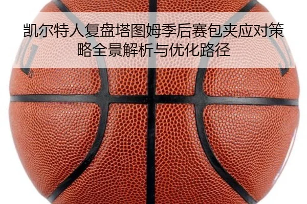 凯尔特人复盘塔图姆季后赛包夹应对策略全景解析与优化路径
